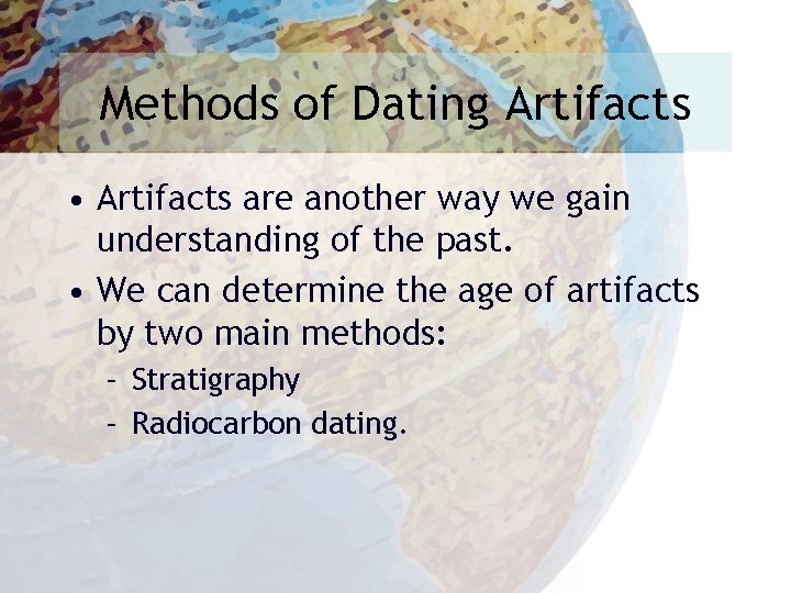 Methods of Dating Artifacts • Artifacts are another way we gain understanding of the