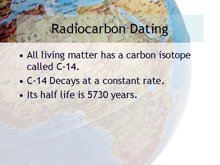 Radiocarbon Dating • All living matter has a carbon isotope called C-14. • C-14