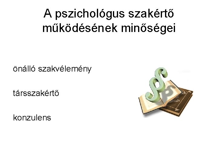 A pszichológus szakértő működésének minőségei önálló szakvélemény társszakértő konzulens 