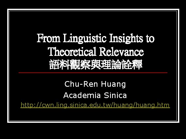 From Linguistic Insights to Theoretical Relevance 語料觀察與理論詮釋 Chu-Ren Huang Academia Sinica http: //cwn. ling.