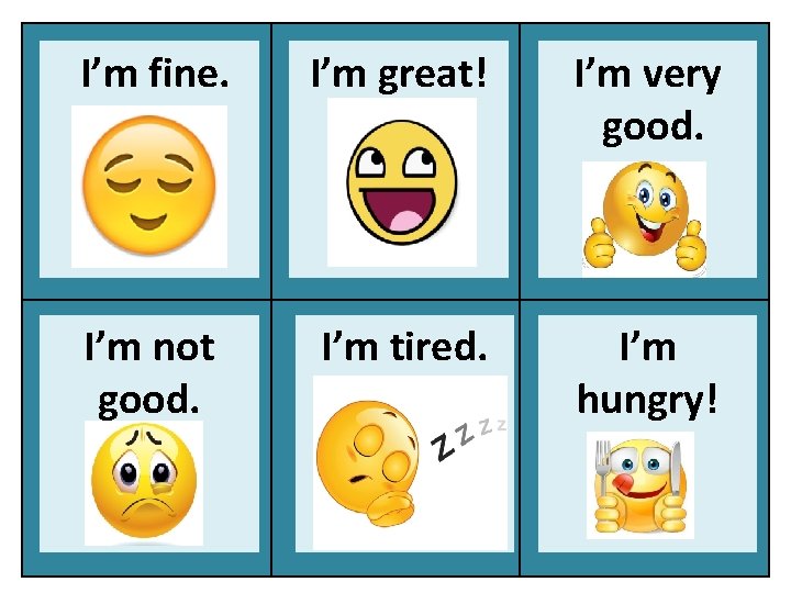 I’m fine. I’m great! I’m very good. I’m not good. I’m tired. I’m hungry!