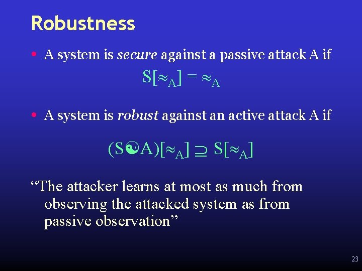 Robustness • A system is secure against a passive attack A if S[ A]