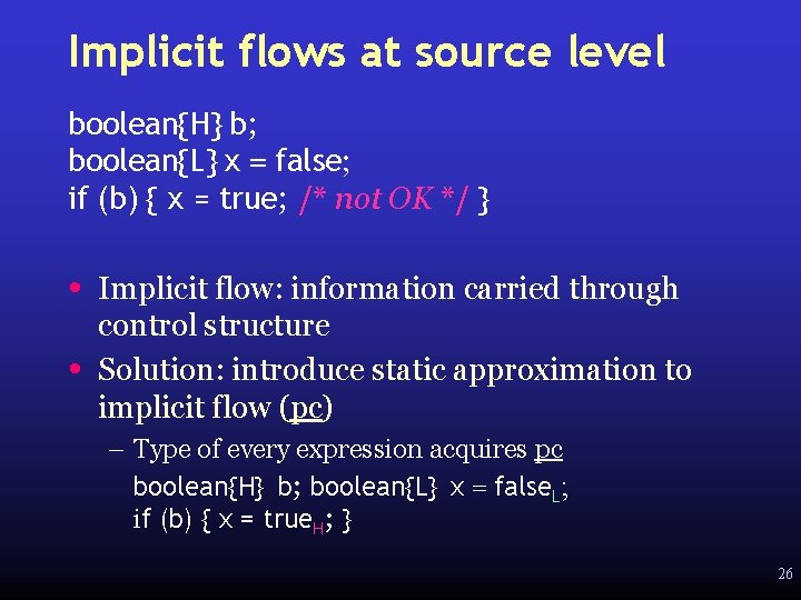 Implicit flows at source level boolean{H} b; boolean{L} x = false; if (b) {