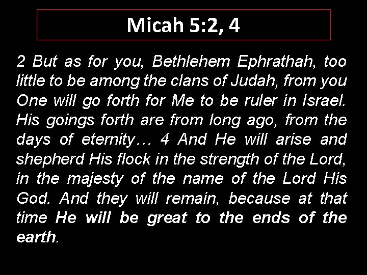 Micah 5: 2, 4 2 But as for you, Bethlehem Ephrathah, too little to