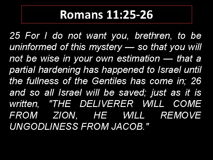 Romans 11: 25 -26 25 For I do not want you, brethren, to be