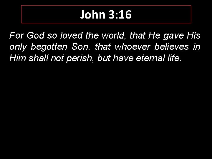 John 3: 16 For God so loved the world, that He gave His only