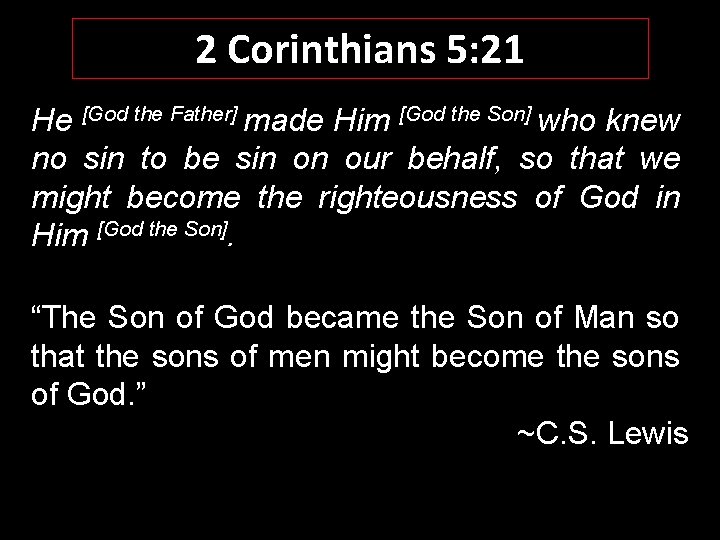 2 Corinthians 5: 21 He [God the Father] made Him [God the Son] who