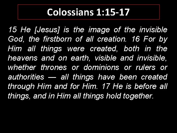 Colossians 1: 15 -17 15 He [Jesus] is the image of the invisible God,