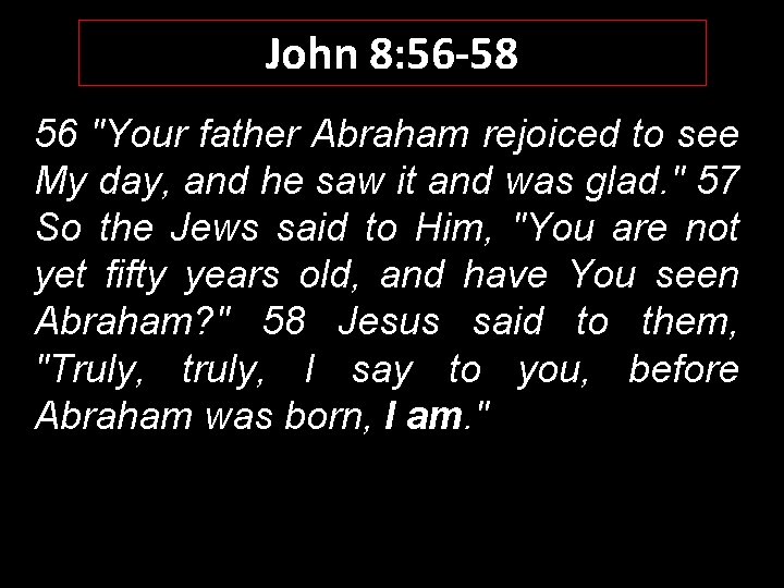 John 8: 56 -58 56 "Your father Abraham rejoiced to see My day, and