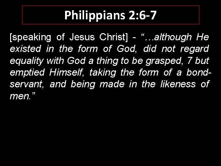 Philippians 2: 6 -7 [speaking of Jesus Christ] - “…although He existed in the