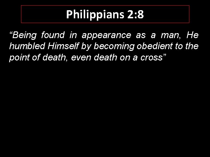 Philippians 2: 8 “Being found in appearance as a man, He humbled Himself by