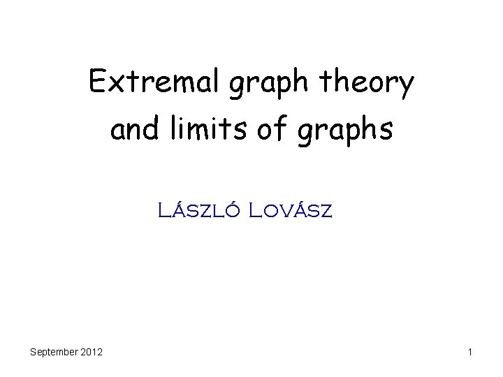 Extremal graph theory and limits of graphs László Lovász September 2012 1 