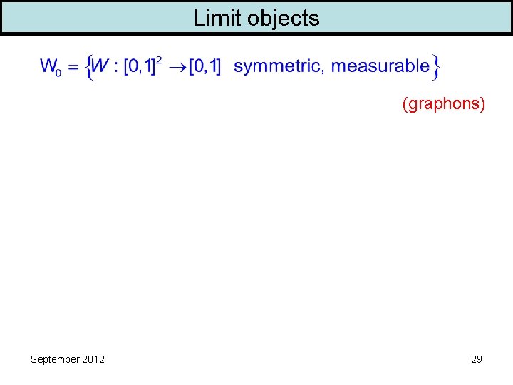 Limit objects (graphons) September 2012 29 