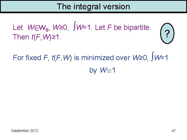 The integral version Let W W 0, W≥ 0, ∫W=1. Let F be bipartite.