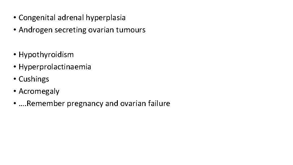  • Congenital adrenal hyperplasia • Androgen secreting ovarian tumours • Hypothyroidism • Hyperprolactinaemia