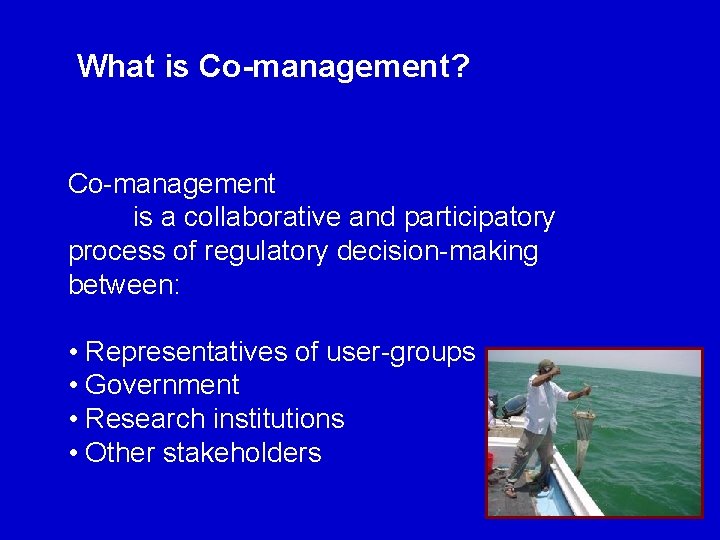 What is Co-management? Co-management is a collaborative and participatory process of regulatory decision-making between: