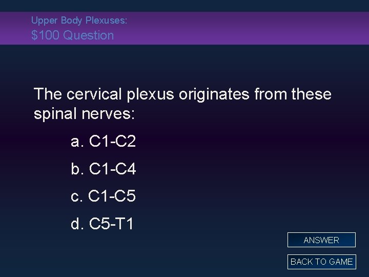 Upper Body Plexuses: $100 Question The cervical plexus originates from these spinal nerves: a.