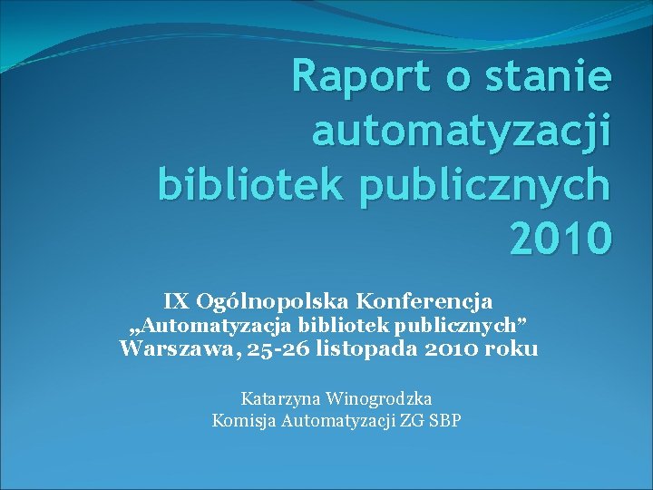 Raport o stanie automatyzacji bibliotek publicznych 2010 IX Ogólnopolska Konferencja „Automatyzacja bibliotek publicznych” Warszawa,