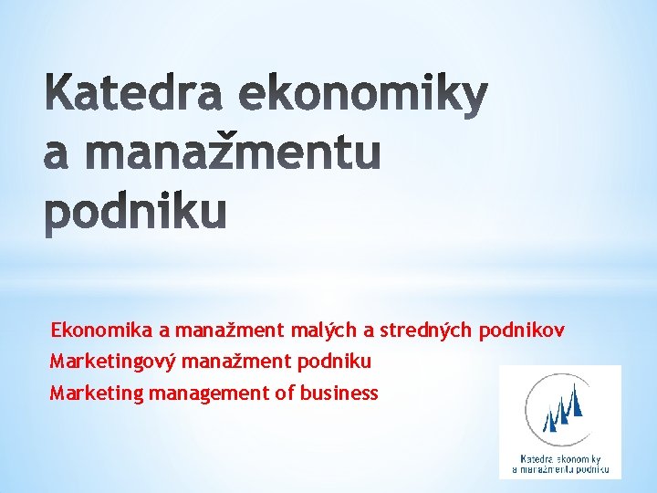 Ekonomika a manažment malých a stredných podnikov Marketingový manažment podniku Marketing management of business