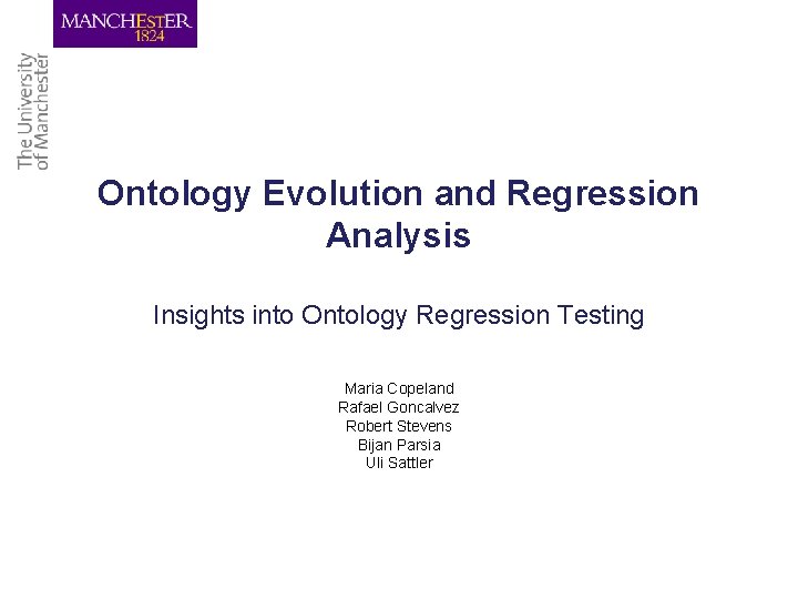 Ontology Evolution and Regression Analysis Insights into Ontology Regression Testing Maria Copeland Rafael Goncalvez
