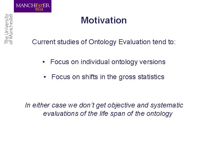 Motivation Current studies of Ontology Evaluation tend to: • Focus on individual ontology versions