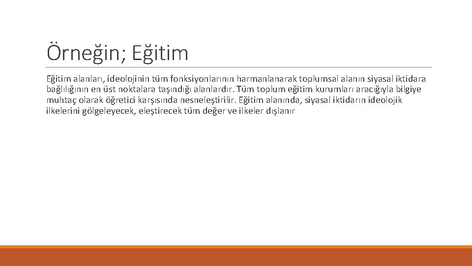 Örneğin; Eğitim alanları, ideolojinin tüm fonksiyonlarının harmanlanarak toplumsal alanın siyasal iktidara bağlılığının en üst