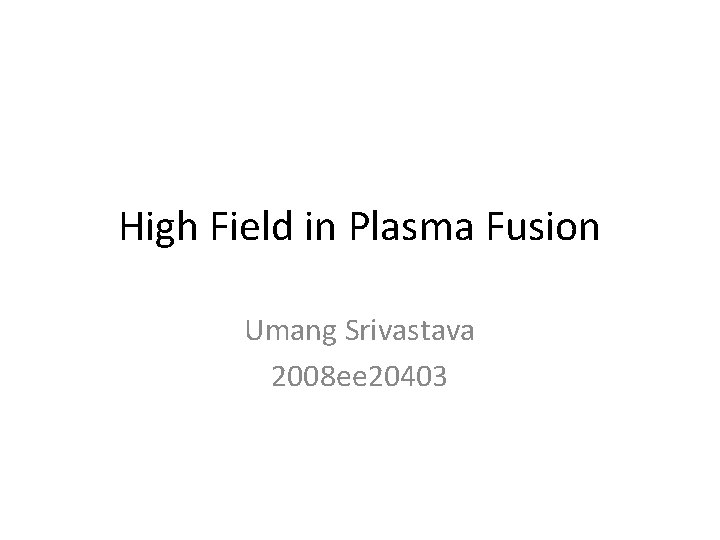 High Field in Plasma Fusion Umang Srivastava 2008 ee 20403 