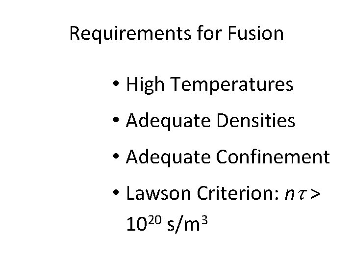 Requirements for Fusion • High Temperatures • Adequate Densities • Adequate Confinement • Lawson