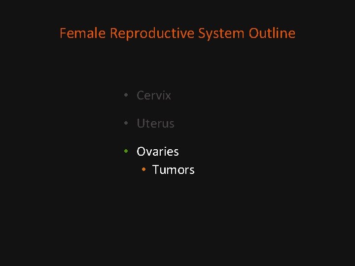 Female Reproductive System Outline • Cervix • Uterus • Ovaries • Tumors 