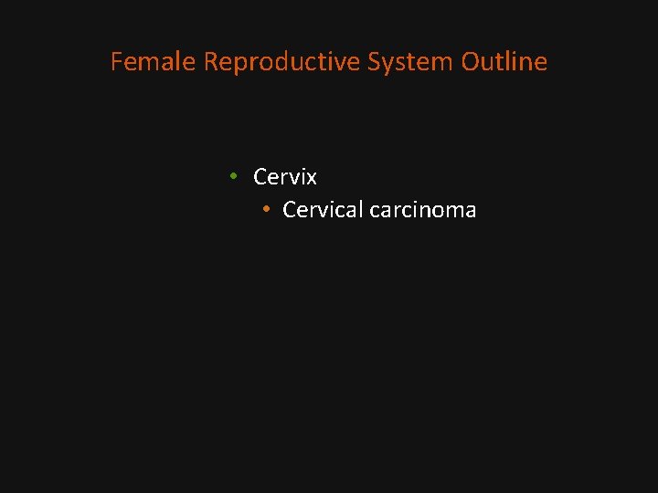 Female Reproductive System Outline • Cervix • Cervical carcinoma 