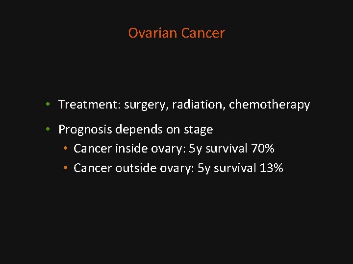 Ovarian Cancer • Treatment: surgery, radiation, chemotherapy • Prognosis depends on stage • Cancer