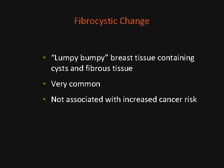 Fibrocystic Change • “Lumpy bumpy” breast tissue containing cysts and fibrous tissue • Very