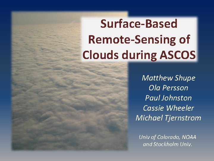 Surface-Based Remote-Sensing of Clouds during ASCOS Matthew Shupe Ola Persson Paul Johnston Cassie Wheeler