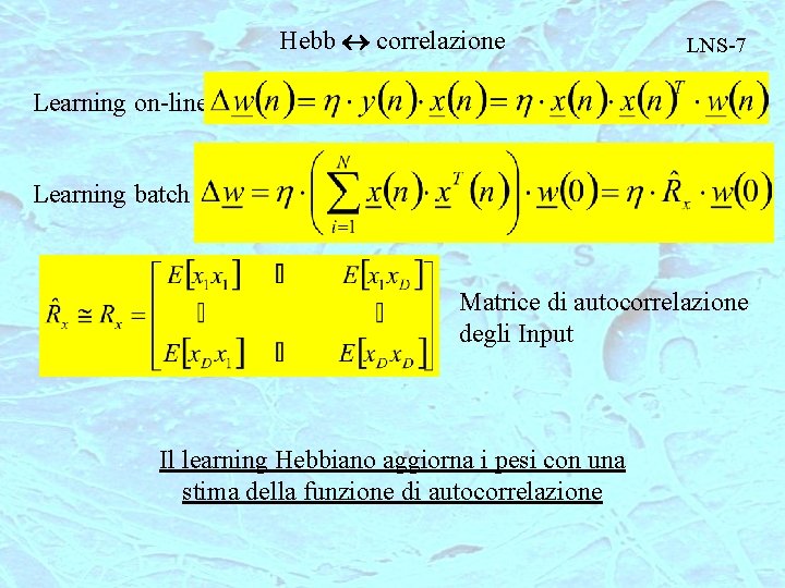 Hebb correlazione LNS-7 Learning on-line Learning batch Matrice di autocorrelazione degli Input Il learning