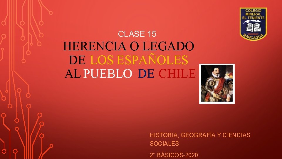 CLASE 15 HERENCIA O LEGADO DE LOS ESPAÑOLES AL PUEBLO DE CHILE HISTORIA, GEOGRAFÍA