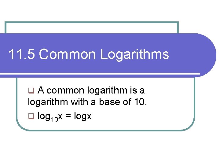 11. 5 Common Logarithms A common logarithm is a logarithm with a base of