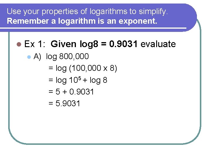 Use your properties of logarithms to simplify. Remember a logarithm is an exponent. l