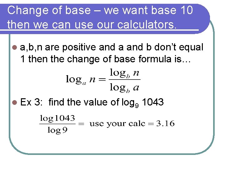 Change of base – we want base 10 then we can use our calculators.