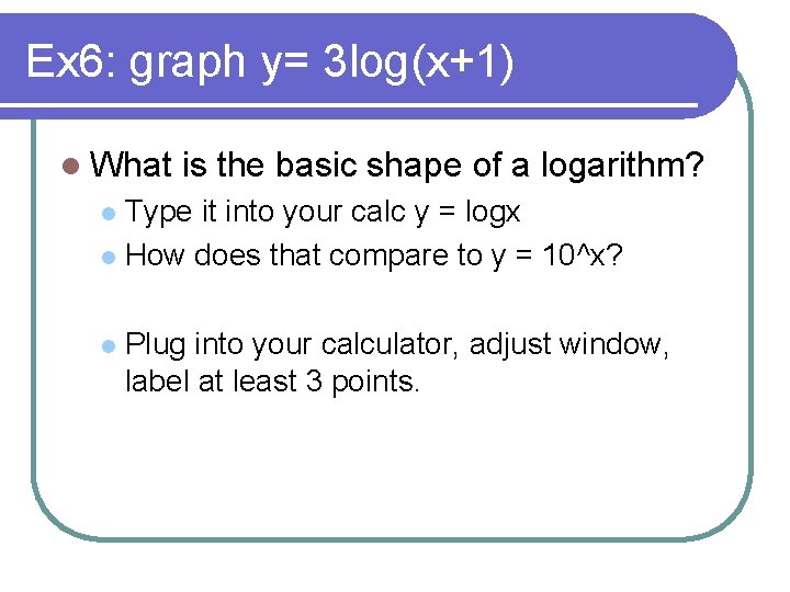 Ex 6: graph y= 3 log(x+1) l What is the basic shape of a