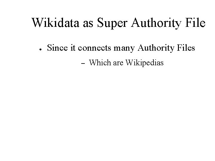 Wikidata as Super Authority File ● Since it connects many Authority Files – Which
