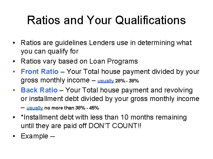 Ratios and Your Qualifications • Ratios are guidelines Lenders use in determining what you