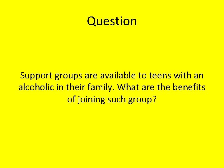 Question Support groups are available to teens with an alcoholic in their family. What