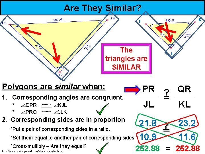 Are They Similar? K J The triangles are SIMILAR Polygons are similar when: PR