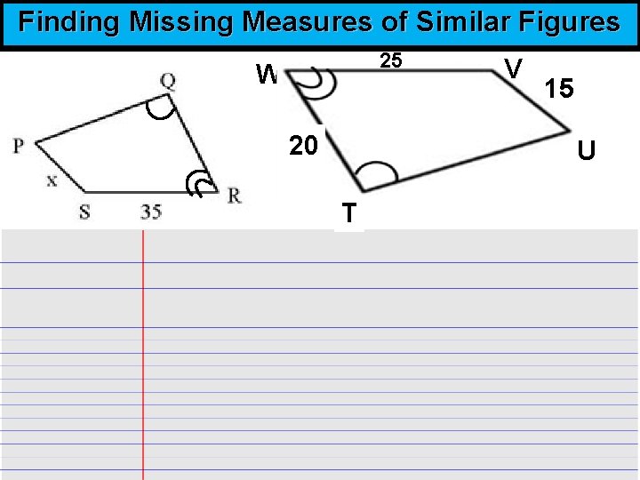Finding Missing Measures of Similar Figures 25 W 20 V 15 U T 