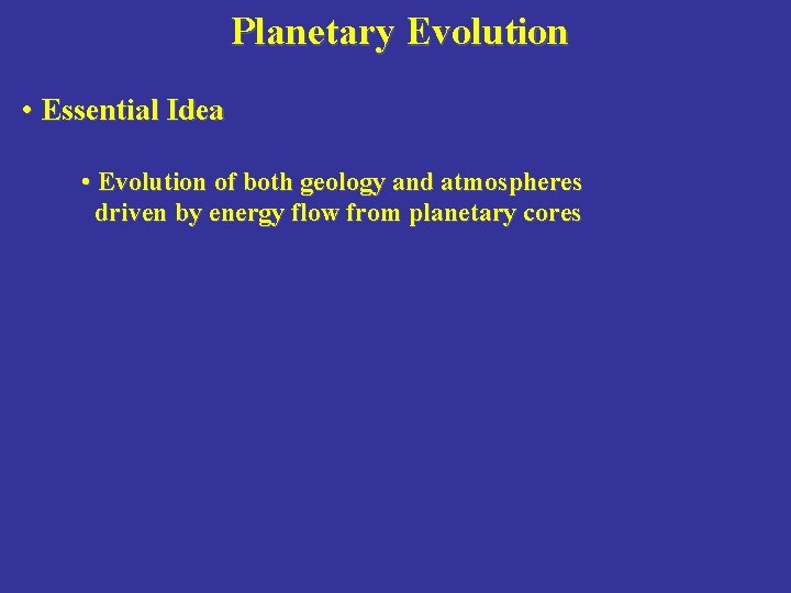 Planetary Evolution • Essential Idea • Evolution of both geology and atmospheres driven by