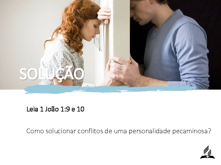 SOLUÇÃO Leia 1 João 1: 9 e 10 Como solucionar conflitos de uma personalidade