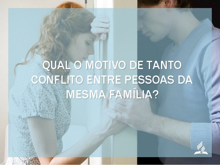 QUAL O MOTIVO DE TANTO CONFLITO ENTRE PESSOAS DA MESMA FAMÍLIA? 