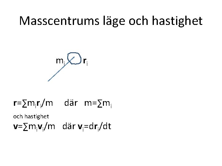 Masscentrums läge och hastighet mi r=∑miri/m och hastighet ri där m=∑mi v=∑mivi/m där vi=dri/dt