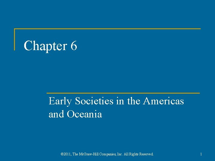 Chapter 6 Early Societies in the Americas and Oceania © 2011, The Mc. Graw-Hill