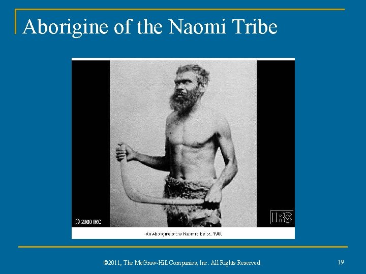 Aborigine of the Naomi Tribe © 2011, The Mc. Graw-Hill Companies, Inc. All Rights